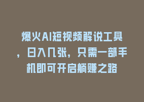 爆火AI短视频解说工具，日入几张，只需一部手机即可开启躺赚之路868网课-868网课系统868网课系统