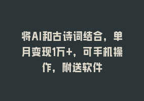 将AI和古诗词结合，单月变现1万+，可手机操作，附送软件868网课-868网课系统868网课系统