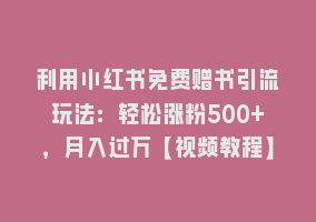 利用小红书免费赠书引流玩法：轻松涨粉500+，月入过万【视频教程】868网课-868网课系统868网课系统