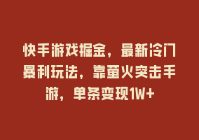 快手游戏掘金，最新冷门暴利玩法，靠萤火突击手游，单条变现1W+868网课-868网课系统868网课系统