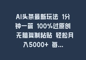 AI头条最新玩法 1分钟一篇 100%过原创 无脑复制粘贴 轻松月入5000+ 每…868网课-868网课系统868网课系统