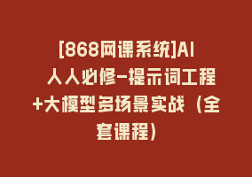 [868网课系统]AI 人人必修-提示词工程+大模型多场景实战（全套课程）868网课-868网课系统868网课系统