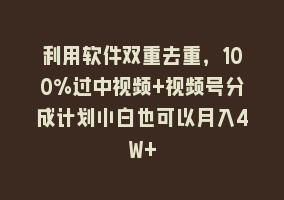 利用软件双重去重，100%过中视频+视频号分成计划小白也可以月入4W+868网课-868网课系统868网课系统