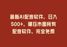 最新AI配音软件，日入500+，碾压市面所有配音软件，完全免费868网课-868网课系统868网课系统